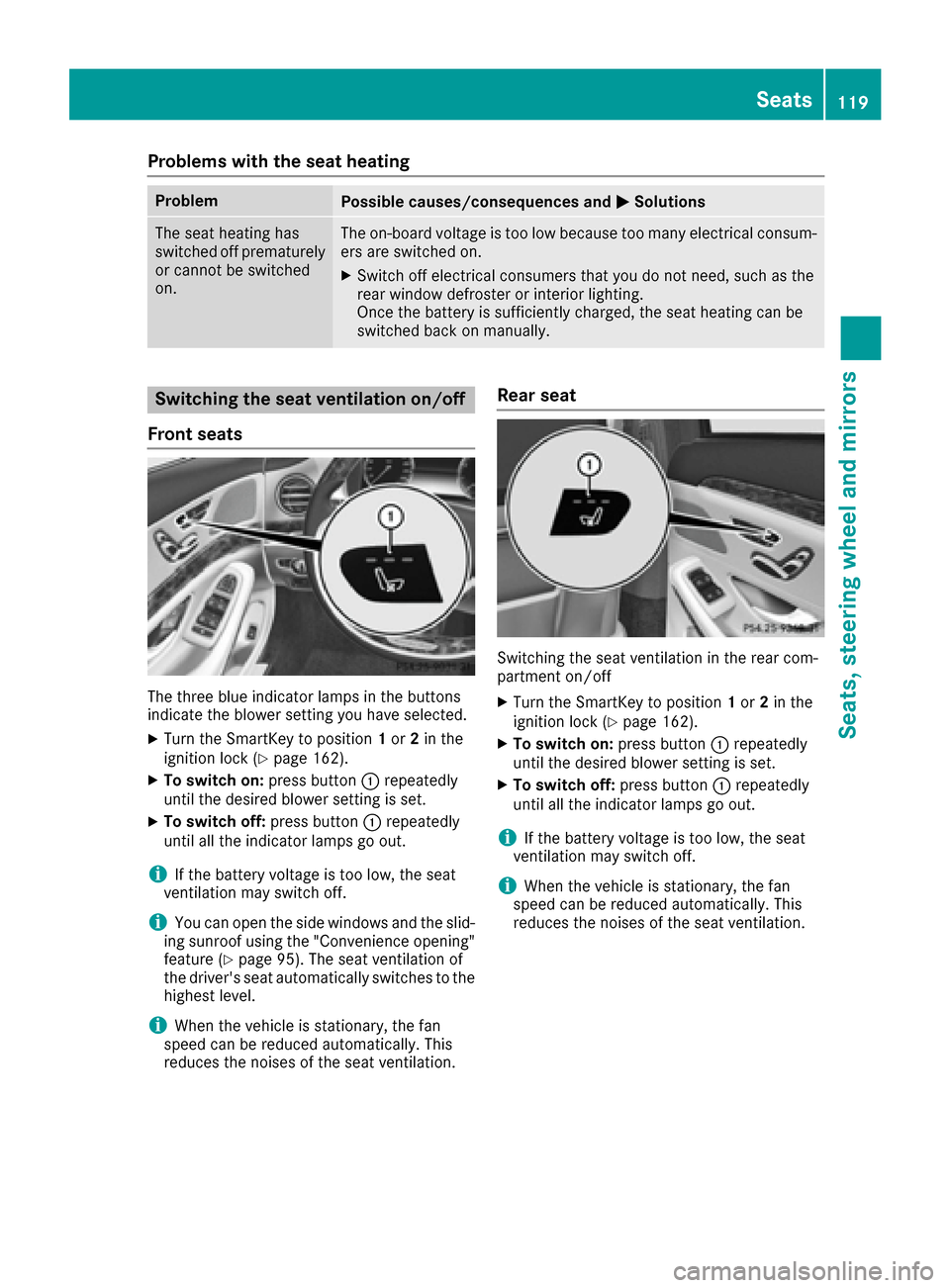 MERCEDES-BENZ S-Class SEDAN 2016 W222 Owners Manual Problems with the seat heating
ProblemPossible causes/consequences andMSolutions
The seat heating has
switched off prematurely
or cannot be switched
on.The on-board voltage is too low because too many