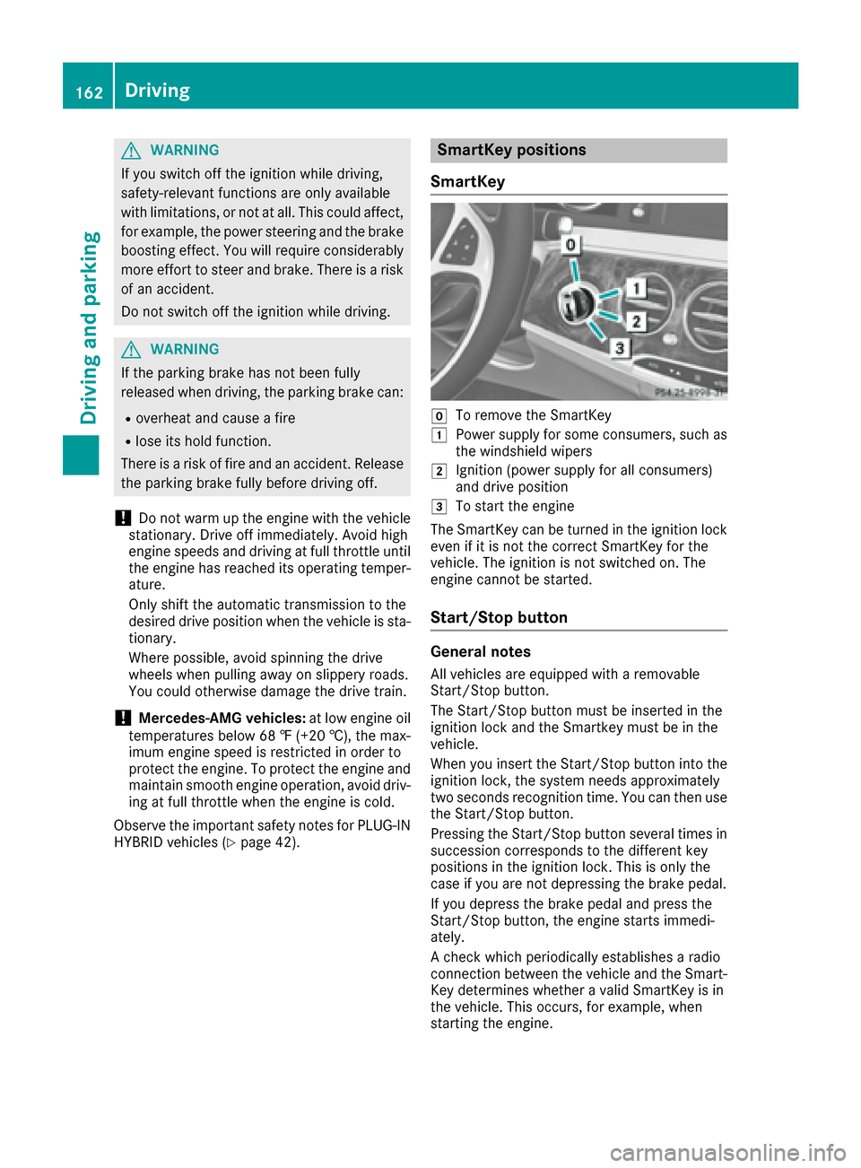 MERCEDES-BENZ S-Class SEDAN 2016 W222 User Guide GWARNING
If you switch off the ignition while driving,
safety-relevant functions are only available
with limitations, or not at all. This could affect, for example, the power steering and the brake
bo