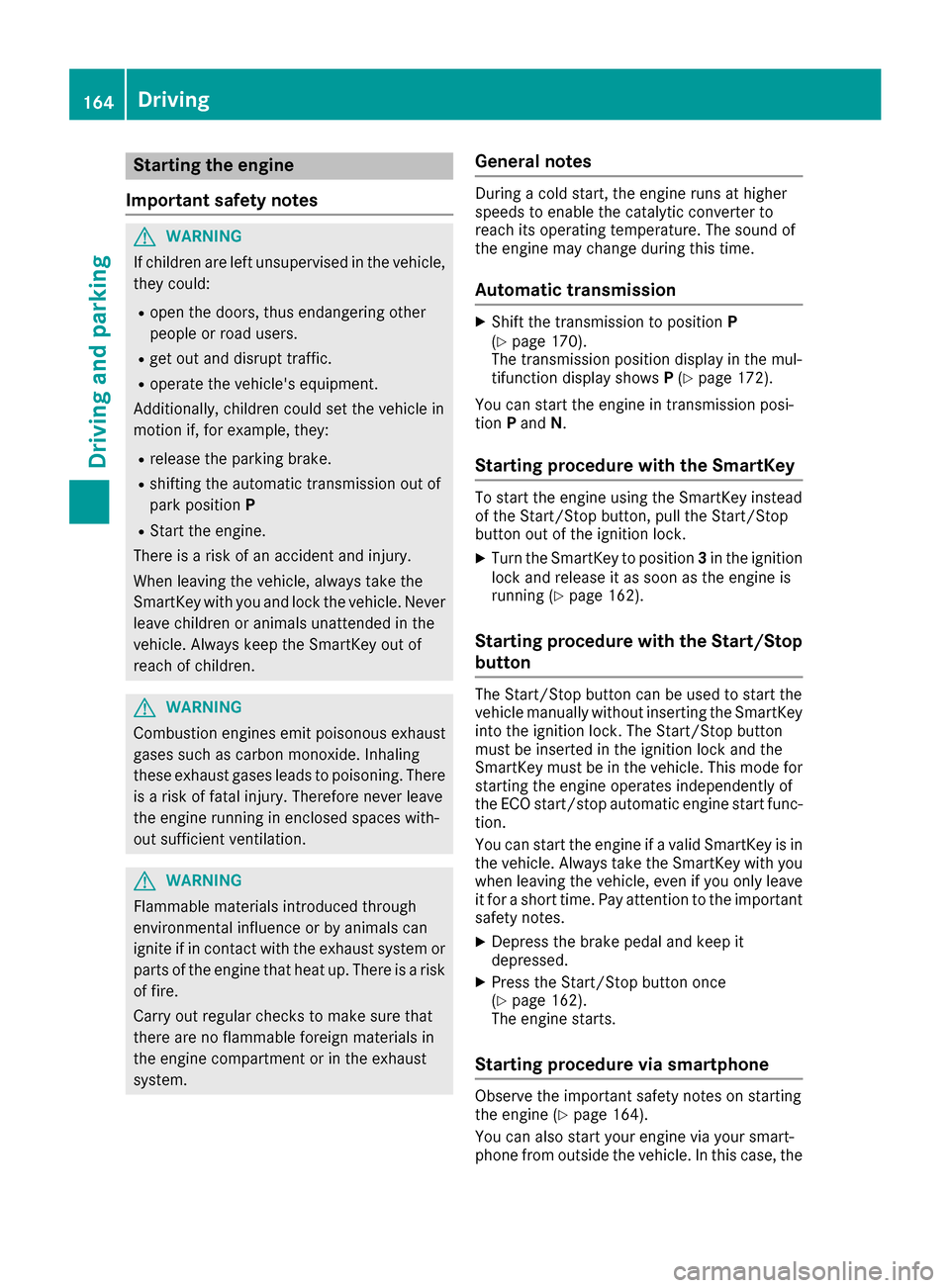 MERCEDES-BENZ S-Class SEDAN 2016 W222 Owners Manual Starting the engine
Important safety notes
GWARNING
If children are left unsupervised in the vehicle,
they could:
Ropen the doors, thus endangering other
people or road users.
Rget out and disrupt tra MERCEDES-BENZ S-Class SEDAN 2016 W222 Owners Manual Starting the engine
Important safety notes
GWARNING
If children are left unsupervised in the vehicle,
they could:
Ropen the doors, thus endangering other
people or road users.
Rget out and disrupt tra