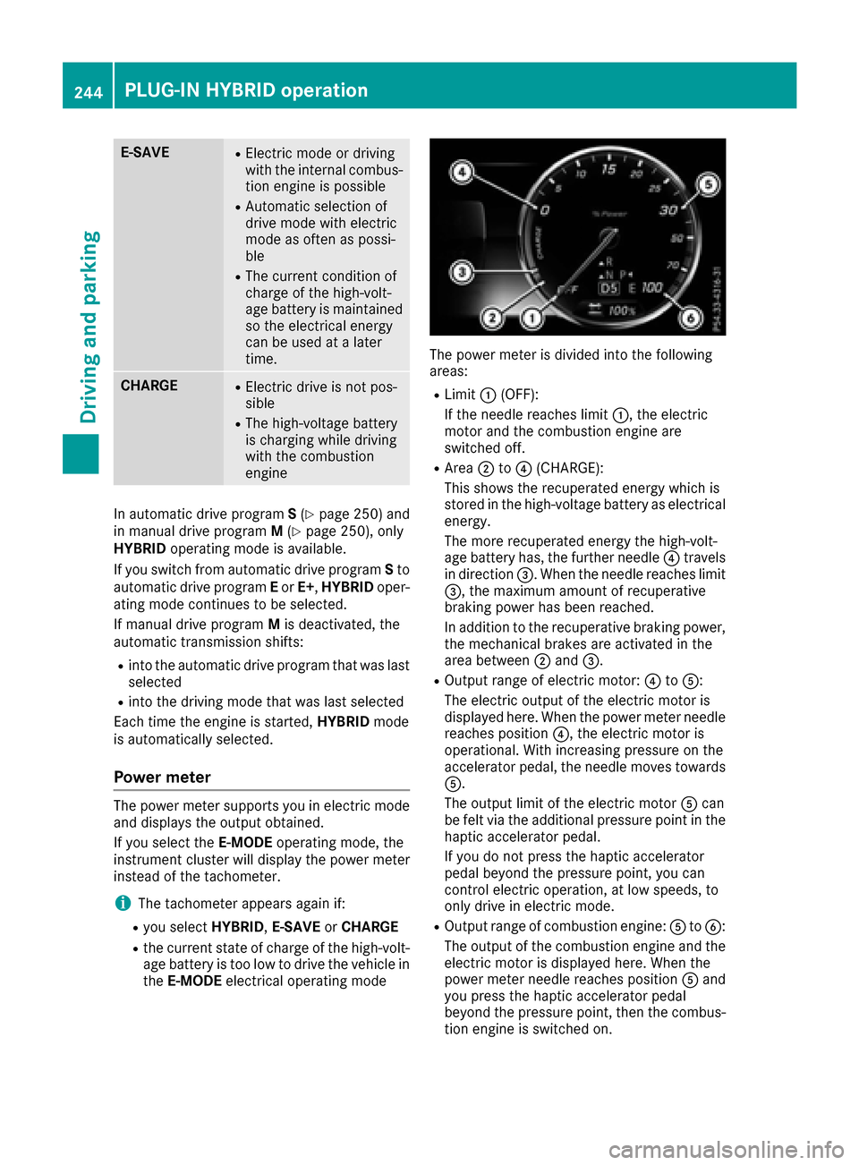 MERCEDES-BENZ S-Class SEDAN 2016 W222 Owners Manual E-SAVERElectric mode or driving
with the internal combus-
tion engine is possible
RAutomatic selection of
drive mode with electric
mode as often as possi-
ble
RThe current condition of
charge of the h