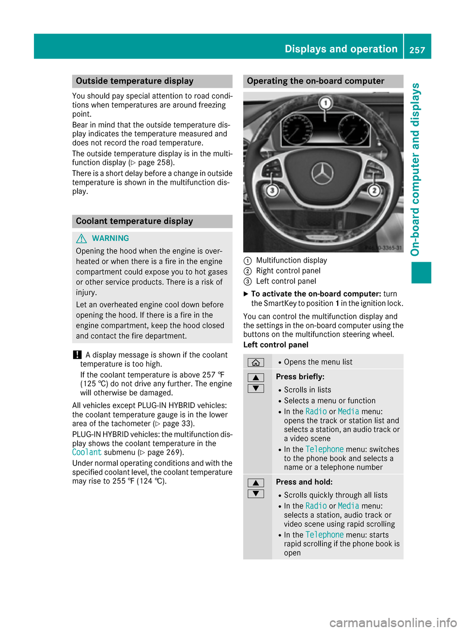 MERCEDES-BENZ S-Class SEDAN 2016 W222 Owners Manual Outside temperature display
You should pay special attention to road condi-
tions when temperatures are around freezing
point.
Bear in mind that the outside temperature dis-
play indicates the tempera