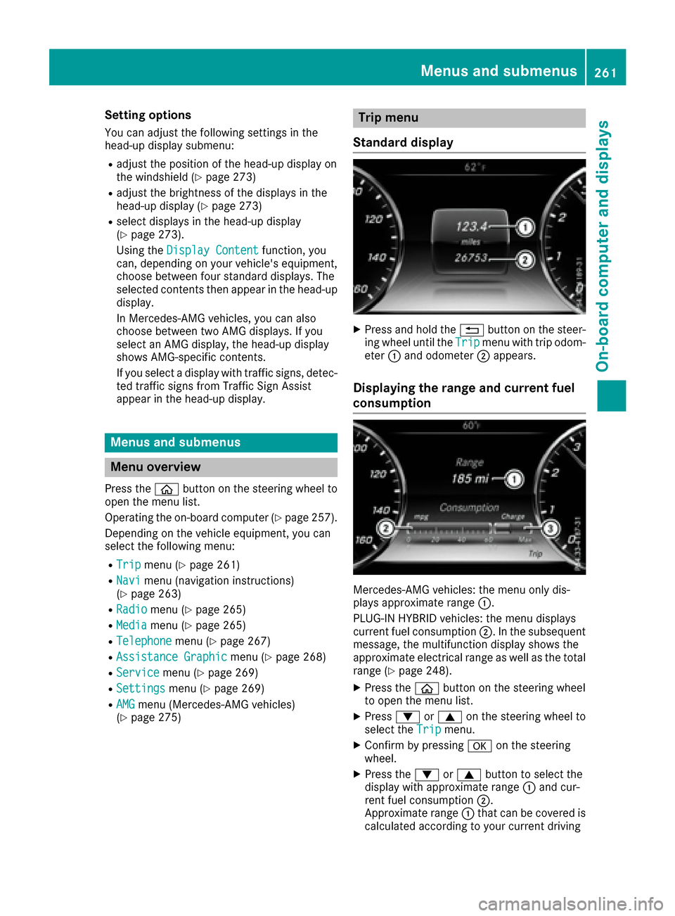 MERCEDES-BENZ S-Class SEDAN 2016 W222 User Guide Setting options
You can adjust the following settings in the
head-up display submenu:
Radjust the position of the head-up display on
the windshield (Ypage 273)
Radjust the brightness of the displays i