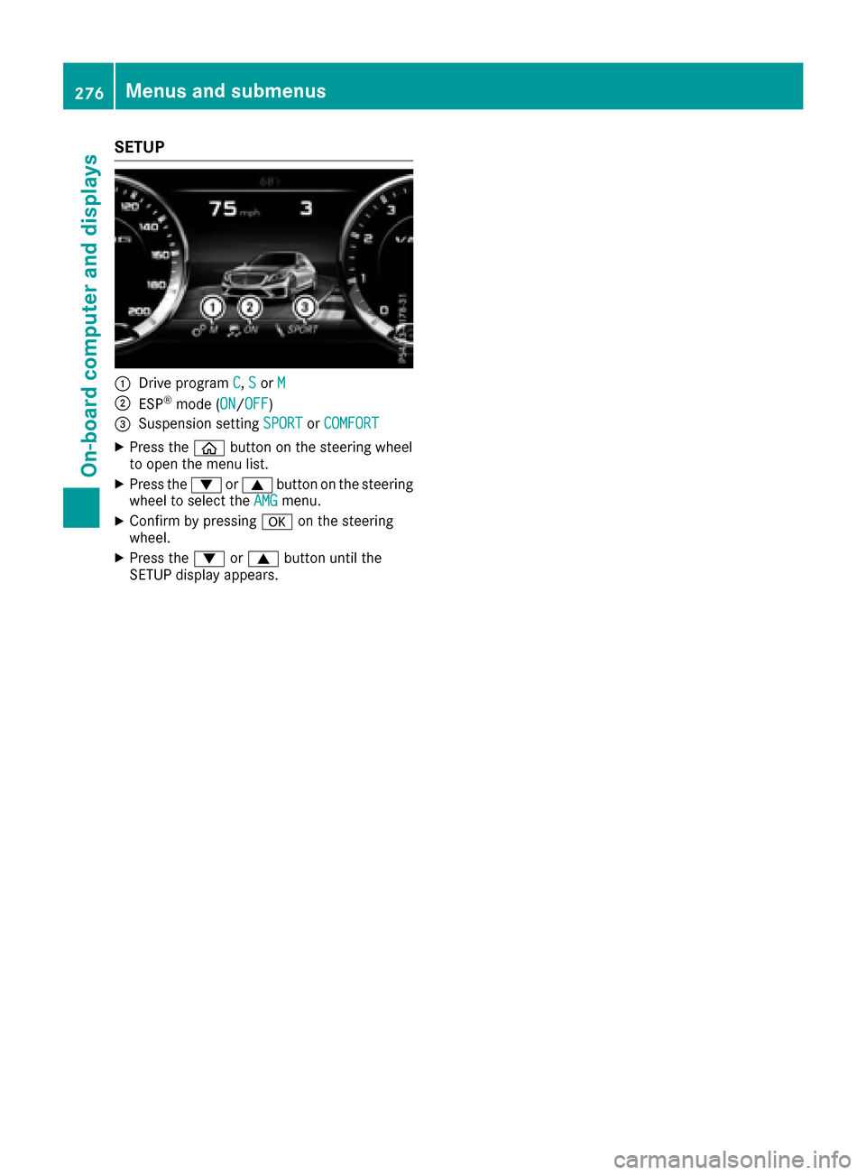 MERCEDES-BENZ S-Class SEDAN 2016 W222 Owners Manual SETUP
:Drive programC,Sor M
;ESP®mode (ON/OFF)
=Suspension setting SPORTorCOMFORT
XPress the òbutton on the steering wheel
to open the menu list.
XPress the :or9 button on the steering
wheel to sele