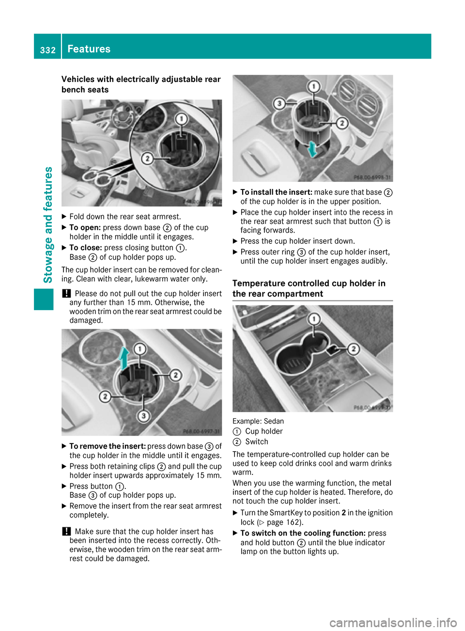 MERCEDES-BENZ S-Class SEDAN 2016 W222 Owners Manual Vehicles with electrically adjustable rear
bench seats
XFold down the rear seat armrest.
XTo open:press down base ;of the cup
holder in the middle until it engages.
XTo close: press closing button :.
