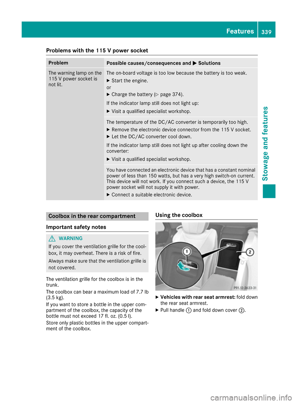 MERCEDES-BENZ S-Class SEDAN 2016 W222 Owners Manual Problems with the 115 V power socket
ProblemPossible causes/consequences andMSolutions
The warning lamp on the
115 V power socket is
not lit.The on-board voltage is too low because the battery is too 