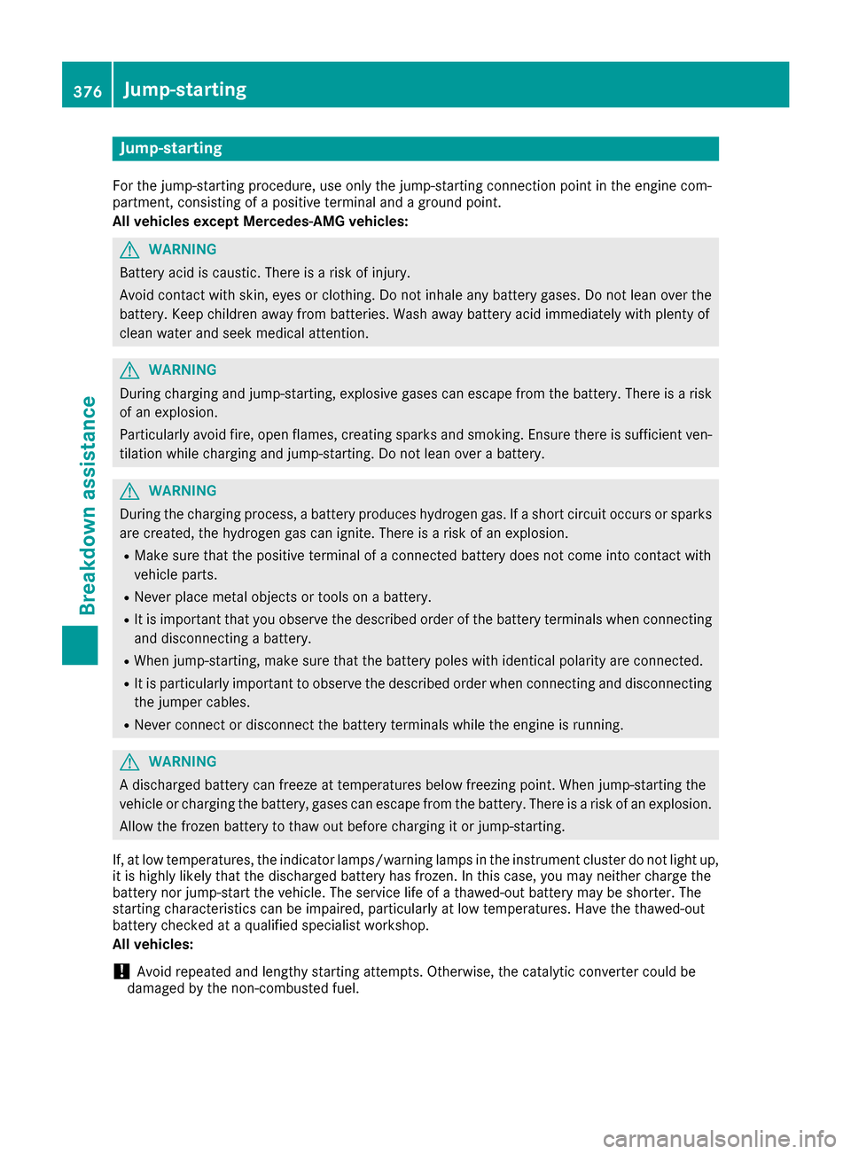 MERCEDES-BENZ S-Class SEDAN 2016 W222 Owners Manual Jump-starting
For the jump-starting procedure, use only the jump-starting connection point in the engine com-
partment, consisting of a positive terminal and a ground point.
All vehicles except Merced MERCEDES-BENZ S-Class SEDAN 2016 W222 Owners Manual Jump-starting
For the jump-starting procedure, use only the jump-starting connection point in the engine com-
partment, consisting of a positive terminal and a ground point.
All vehicles except Merced