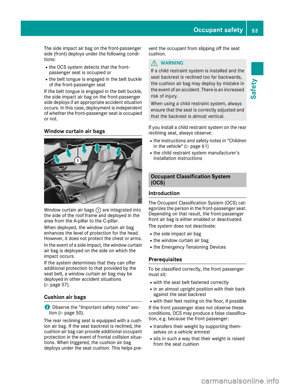 MERCEDES-BENZ S-Class SEDAN 2016 W222 Workshop Manual The side impact air bag on the front-passenger
side (front) deploys under the following condi-
tions:
Rthe OCS system detects that the front-
passenger seat is occupied or
Rthe belt tongue is engaged 