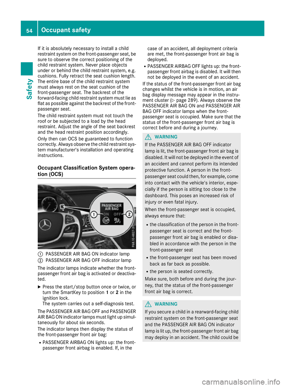 MERCEDES-BENZ S-Class SEDAN 2016 W222 Owners Manual If it is absolutely necessary to install a child
restraint system on the front-passenger seat, be
sure to observe the correct positioning of the
child restraint system. Never place objects
under or be