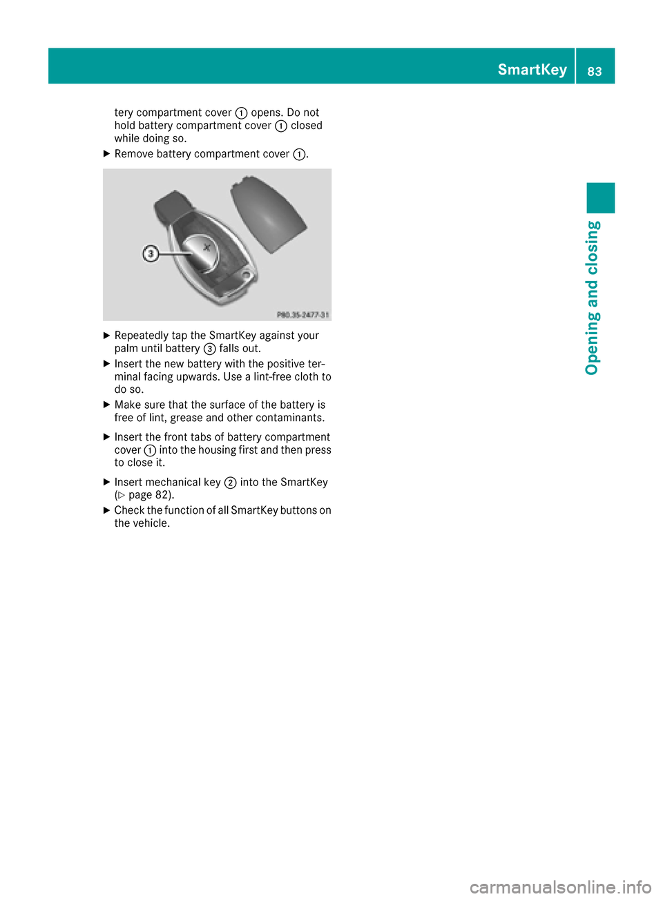 MERCEDES-BENZ S-Class SEDAN 2016 W222 User Guide tery compartment cover:opens. Do not
hold battery compartment cover :closed
while doing so.
XRemove battery compartment cover :.
XRepeatedly tap the SmartKey against your
palm until battery=falls out.