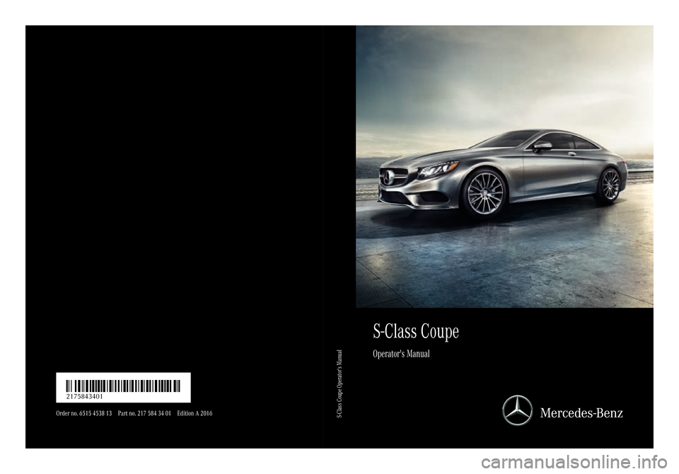 MERCEDES-BENZ S-Class COUPE 2016 C217 Owners Manual S-Class Coupe
Operators Manual
Order no. 6515 4538 13 Part no. 217 584 34 01 Edition A 2016
É21758 434017ËÍ2175843401
S-Class Coupe Operators Manual 