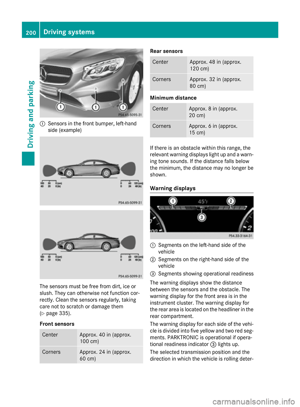 MERCEDES-BENZ S-Class COUPE 2016 C217 Owners Manual :Sensors in the front bumper, left-hand
side (example)
The sensors must be free from dirt, ice or
slush. They can otherwise not function cor-
rectly. Clean the sensors regularly, taking
care not to sc MERCEDES-BENZ S-Class COUPE 2016 C217 Owners Manual :Sensors in the front bumper, left-hand
side (example)
The sensors must be free from dirt, ice or
slush. They can otherwise not function cor-
rectly. Clean the sensors regularly, taking
care not to sc
