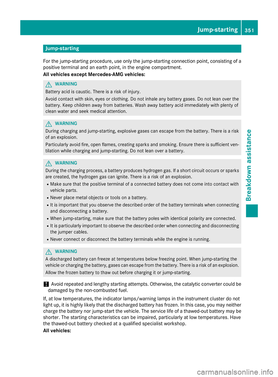 MERCEDES-BENZ S-Class COUPE 2016 C217 Owners Manual Jump-starting
For the jump-starting procedure, use only the jump-starting connection point, consisting of a
positive terminal and an earth point, in the engine compartment.
All vehicles except Mercede MERCEDES-BENZ S-Class COUPE 2016 C217 Owners Manual Jump-starting
For the jump-starting procedure, use only the jump-starting connection point, consisting of a
positive terminal and an earth point, in the engine compartment.
All vehicles except Mercede