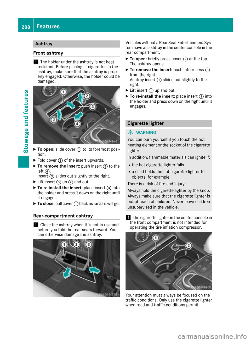 MERCEDES-BENZ GLE-Class 2016 C292 Owners Manual Ashtray
Fron t ashtray
!The holder under th eashtray is no theat
resistant .Befor eplacing lit cigarette sin th e
ashtray, mak esur ethat th eashtray is prop-
erl yengaged. Otherwise ,th eholder could