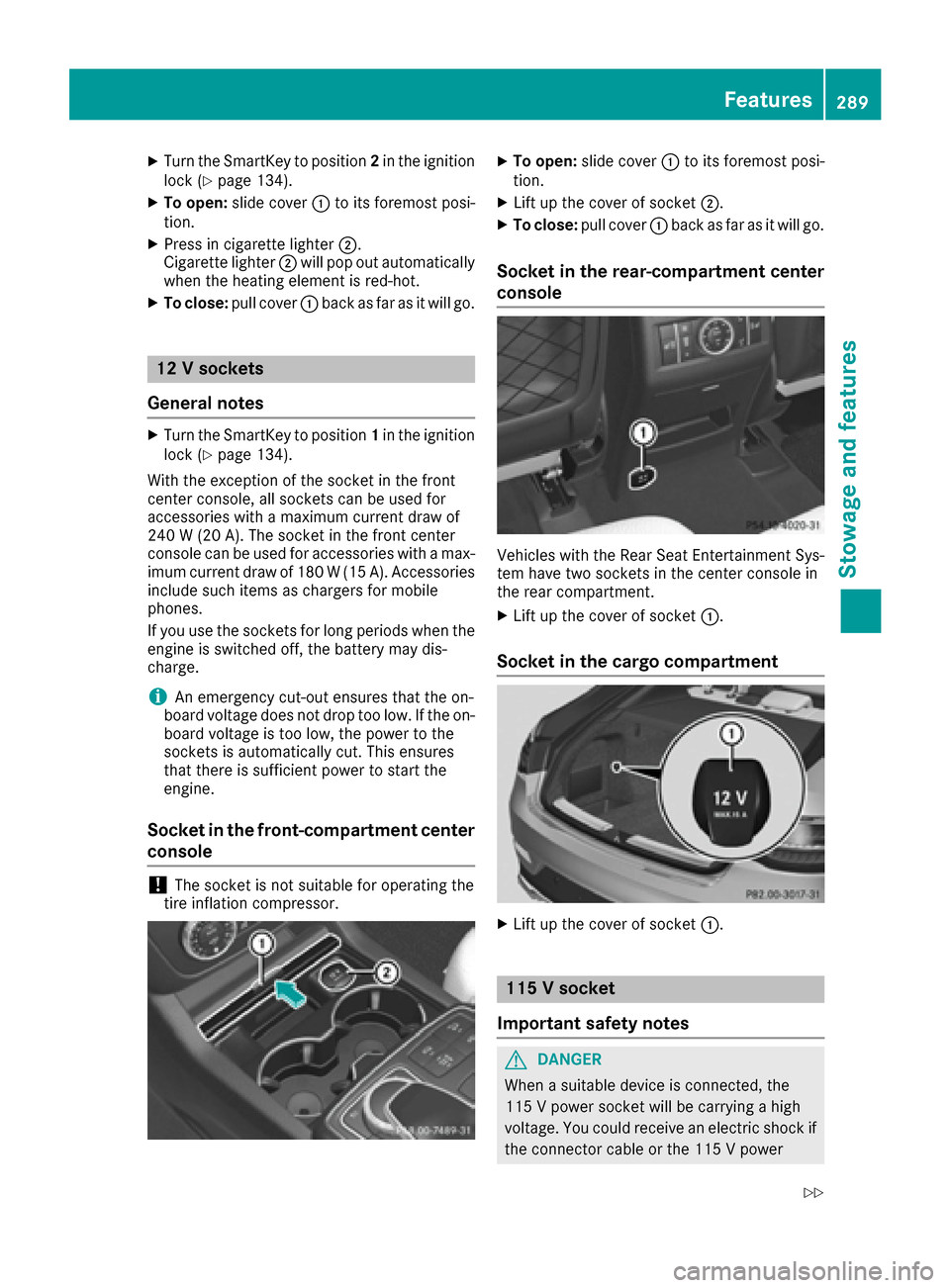MERCEDES-BENZ GLE-Class 2016 C292 Owners Manual XTurn the SmartKey to position2in the ignition
lock (Ypage 134).
XTo open: slide cover :to its foremost posi-
tion.
XPress in cigarette lighter ;.
Cigarette lighter ;will pop out automatically
when th