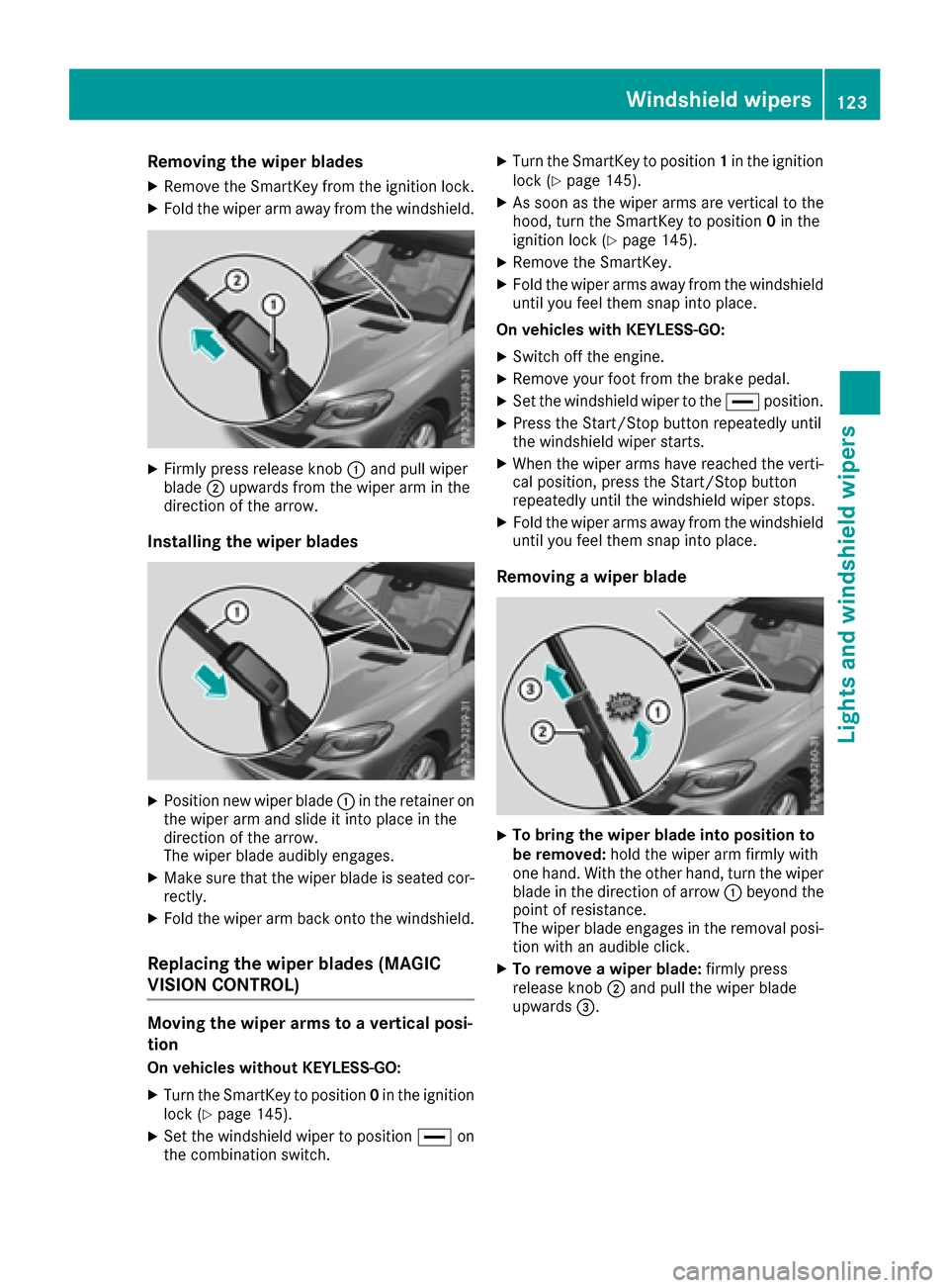 MERCEDES-BENZ GLE-Class 2016 W218 Owners Manual Removing the wiper blades
XRemove the SmartKey from the ignition lock.
XFold the wiper arm away from the windshield.
XFirmly press release knob:and pull wiper
blade ;upwards from the wiper arm in the
