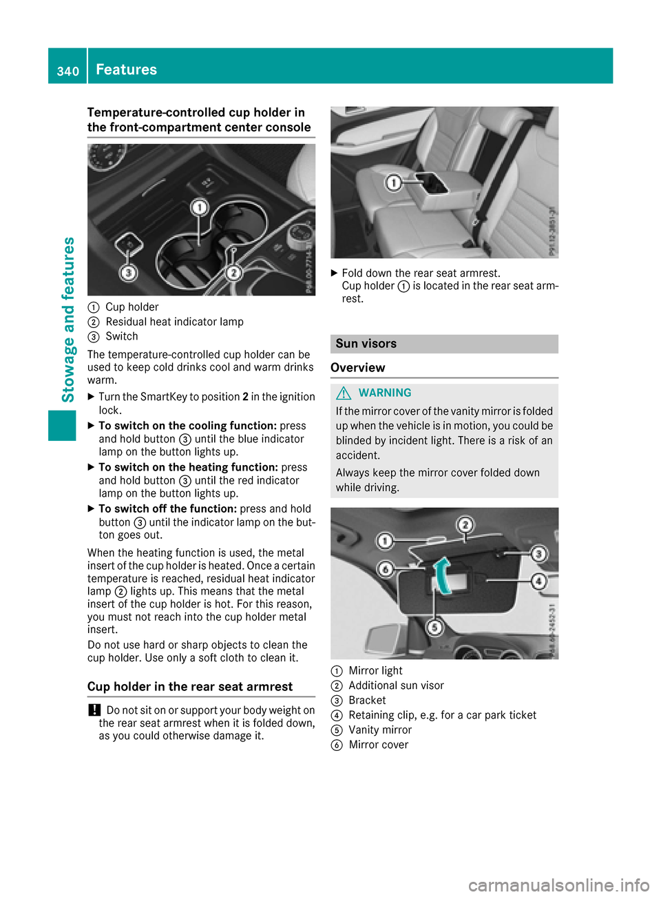 MERCEDES-BENZ GLE-Class 2016 W218 Owners Manual Temperature-controlled cup holder in
the front-compartment center console
:Cup holder
;Residual heat indicator lamp
=Switch
The temperature-controlled cup holder can be
used to keep cold drinks cool a