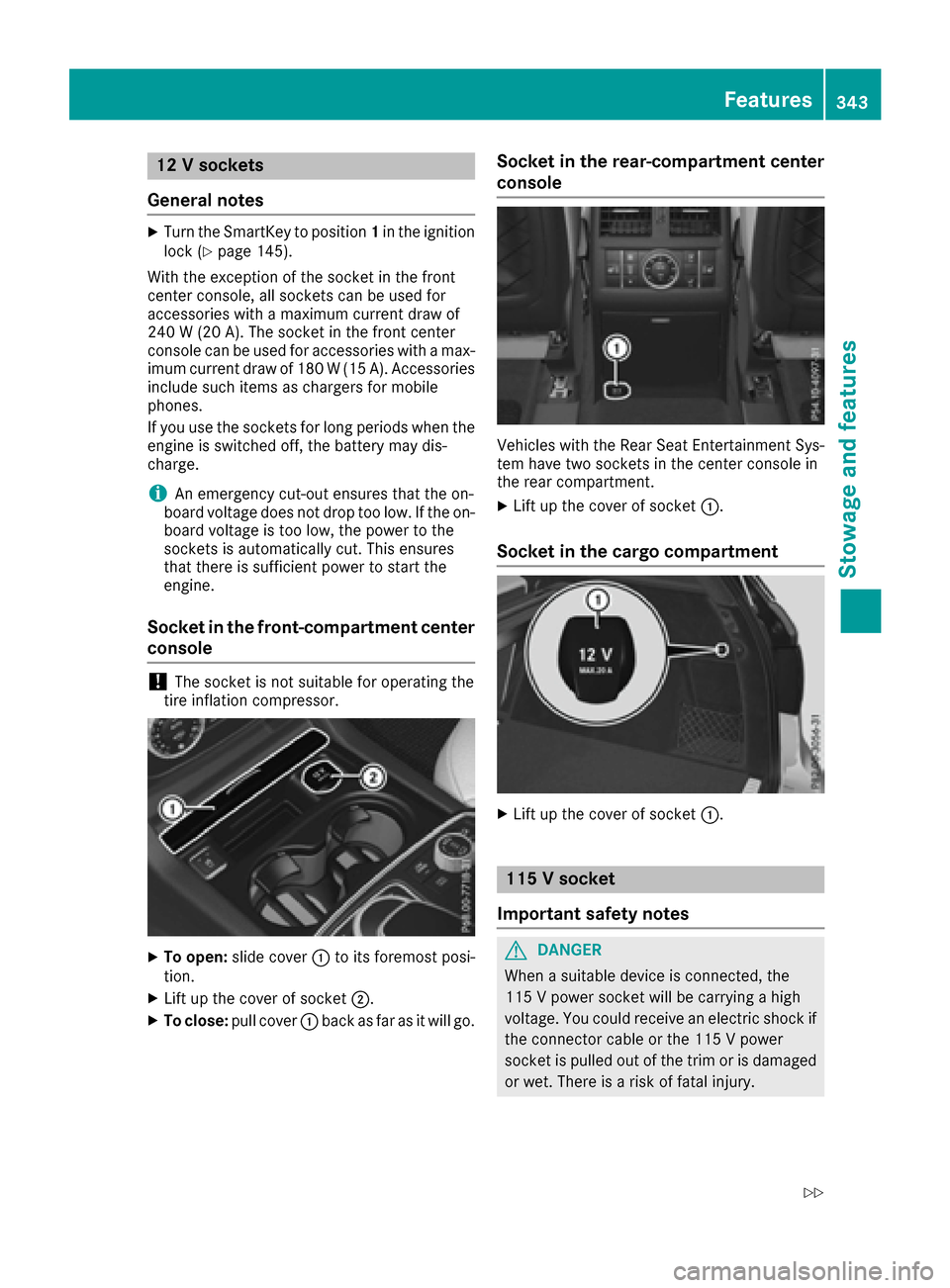 MERCEDES-BENZ GLE-Class 2016 W218 Owners Manual 12 V sockets
General notes
XTurn the SmartKey to position 1in the ignition
lock (Ypage 145).
With the exception of the socket in the front
center console, all sockets can be used for
accessories with 