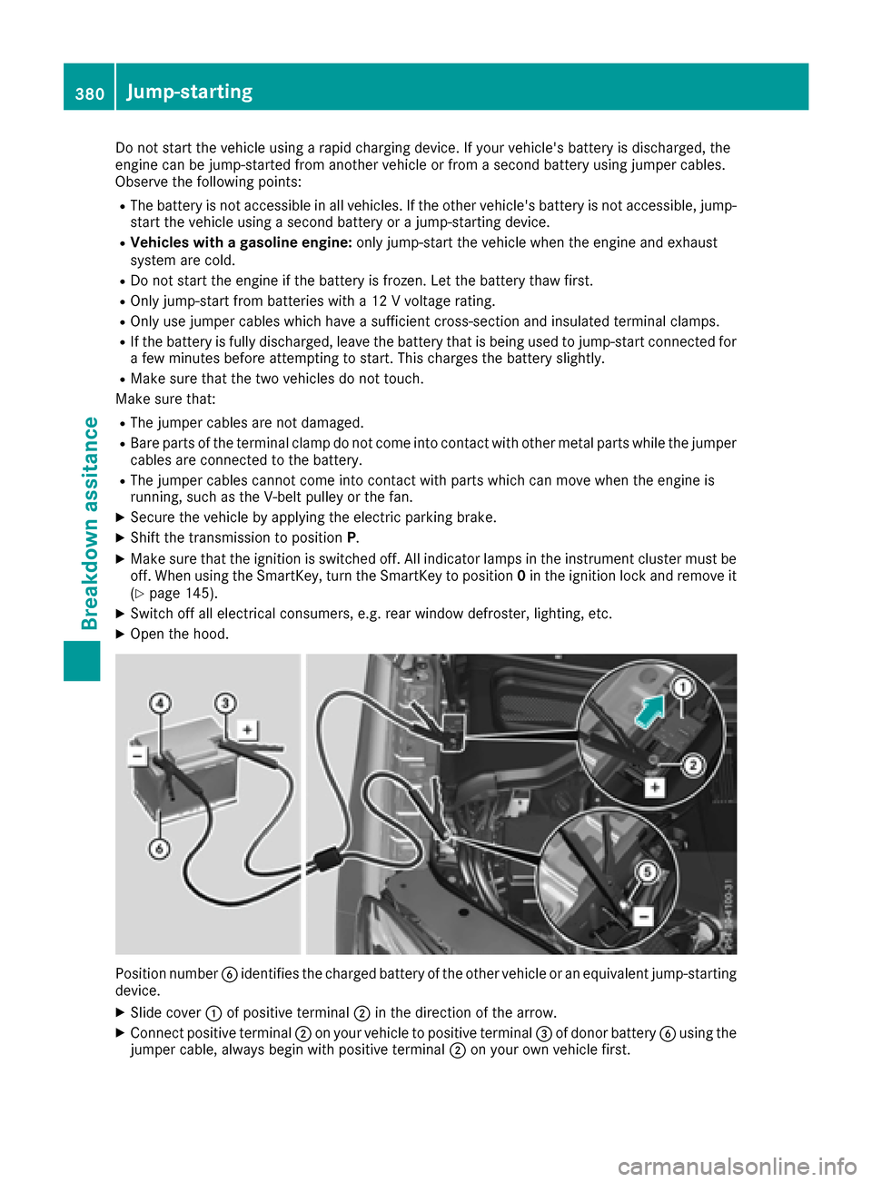 MERCEDES-BENZ GLE-Class 2016 W218 Owners Manual Do not start the vehicle using a rapid charging device. If your vehicles battery is discharged, the
engine can be jump-started from another vehicle or from a second battery using jumper cables.
Obser