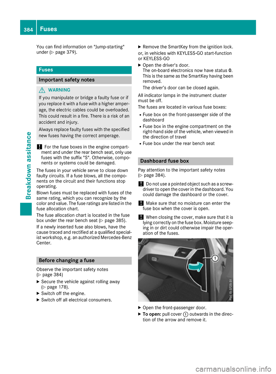MERCEDES-BENZ GLE-Class 2016 W218 Owners Manual You can find information on "Jump-starting"
under (Ypage 379).
Fuses
Important safety notes
GWARNING
If you manipulate or bridge a faulty fuse or if
you replace it with a fuse with a higher amper- age