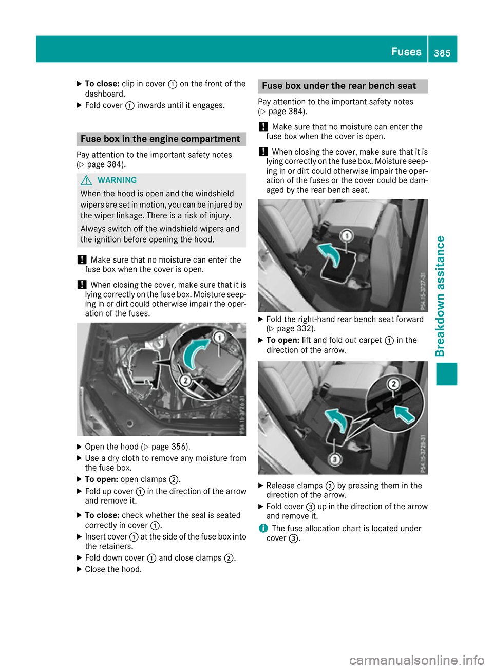 MERCEDES-BENZ GLE-Class 2016 W218 Owners Manual XTo close:clip in cover :on the front of the
dashboard.
XFold cover :inwards until it engages.
Fuse box in the engine compartment
Pay attention to the important safety notes
(Ypage 384).
GWARNING
When