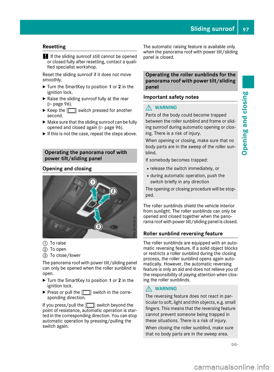 MERCEDES-BENZ GLE-Class 2016 W218 Owners Manual Resetting
!If the sliding sunroof still cannot be opened
or closed fully after resetting, contact a quali-
fied specialist workshop.
Reset the sliding sunroof if it does not move
smoothly.
XTurn the S
