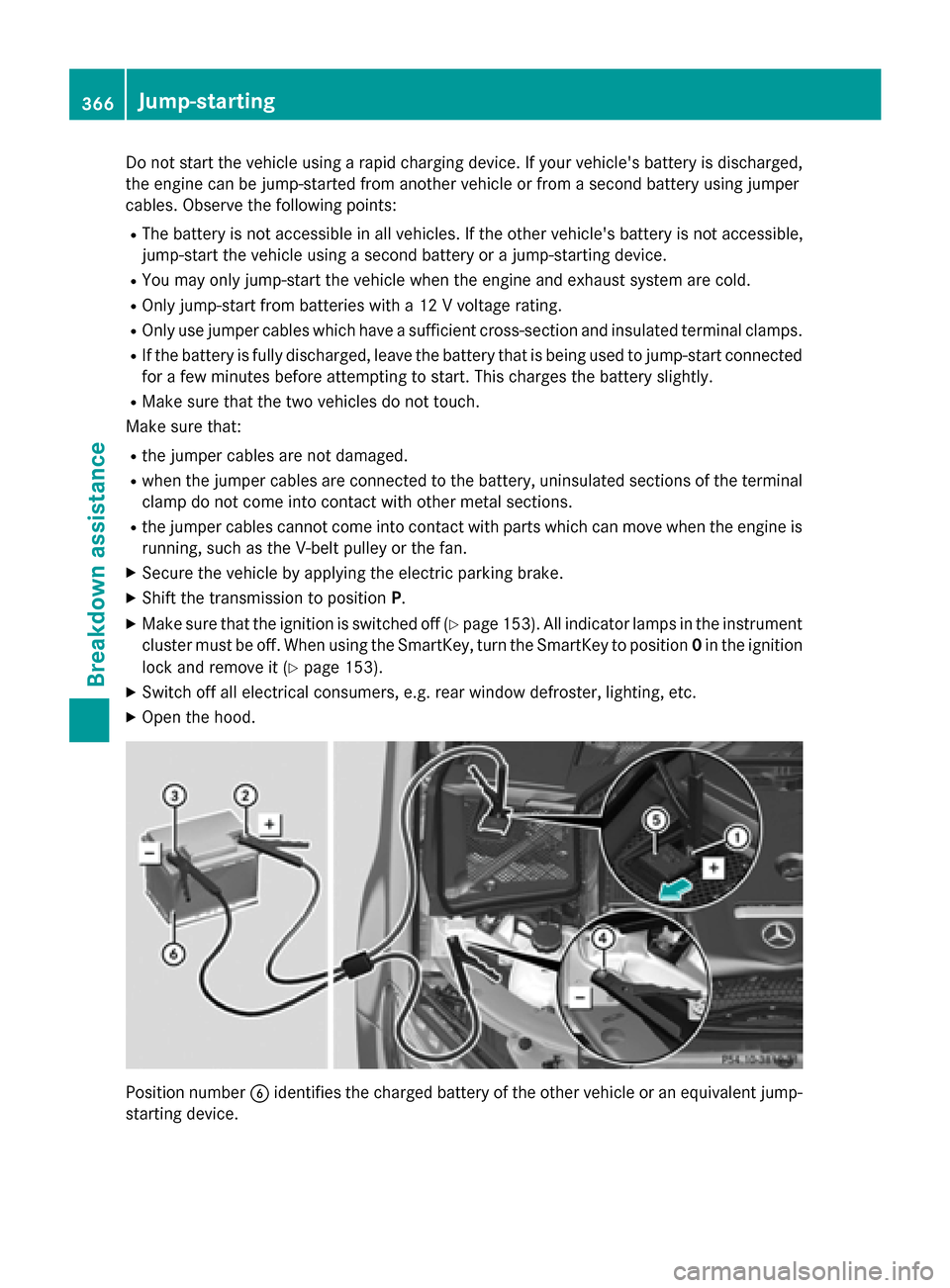 MERCEDES-BENZ GLC-Class 2016 X253 User Guide Do not start the vehicle using a rapid charging device. If your vehicles battery is discharged,
the engine can be jump-started from another vehicle or from a second battery using jumper
cables. Obser