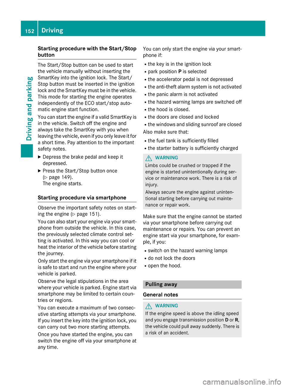 MERCEDES-BENZ GLA-Class 2016 X156 Owners Manual Starting procedure with the Start/Stop
button
The Start/Stop button can be used to start
the vehicle manually without inserting the
SmartKey into the ignition lock. The Start/
Stop button must be inse MERCEDES-BENZ GLA-Class 2016 X156 Owners Manual Starting procedure with the Start/Stop
button
The Start/Stop button can be used to start
the vehicle manually without inserting the
SmartKey into the ignition lock. The Start/
Stop button must be inse