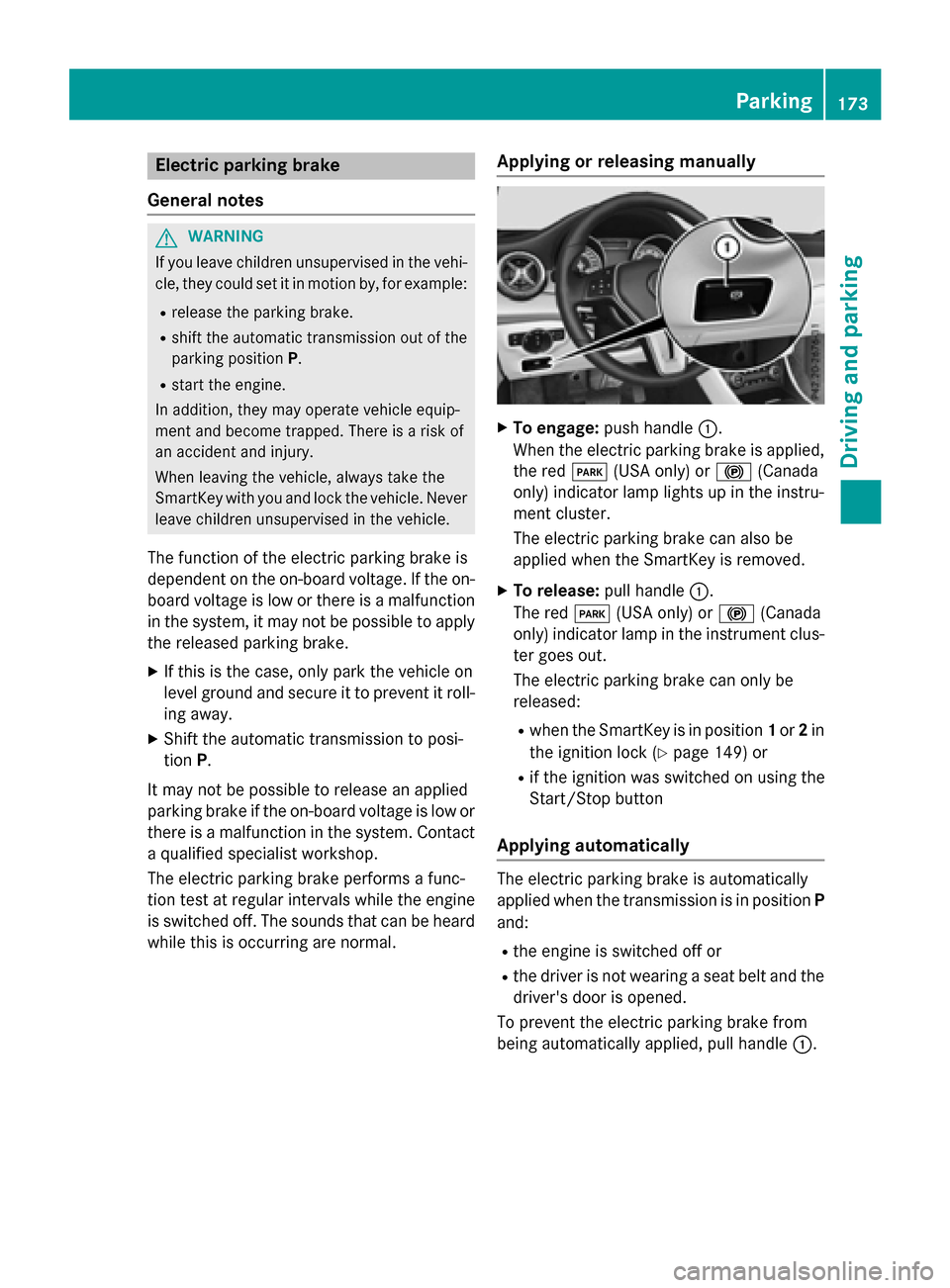 MERCEDES-BENZ GLA-Class 2016 X156 Service Manual Electric parking brake
General notes
GWARNING
If you leave children unsupervised in the vehi-
cle, they could set it in motion by, for example:
Rrelease the parking brake.
Rshift the automatic transmi