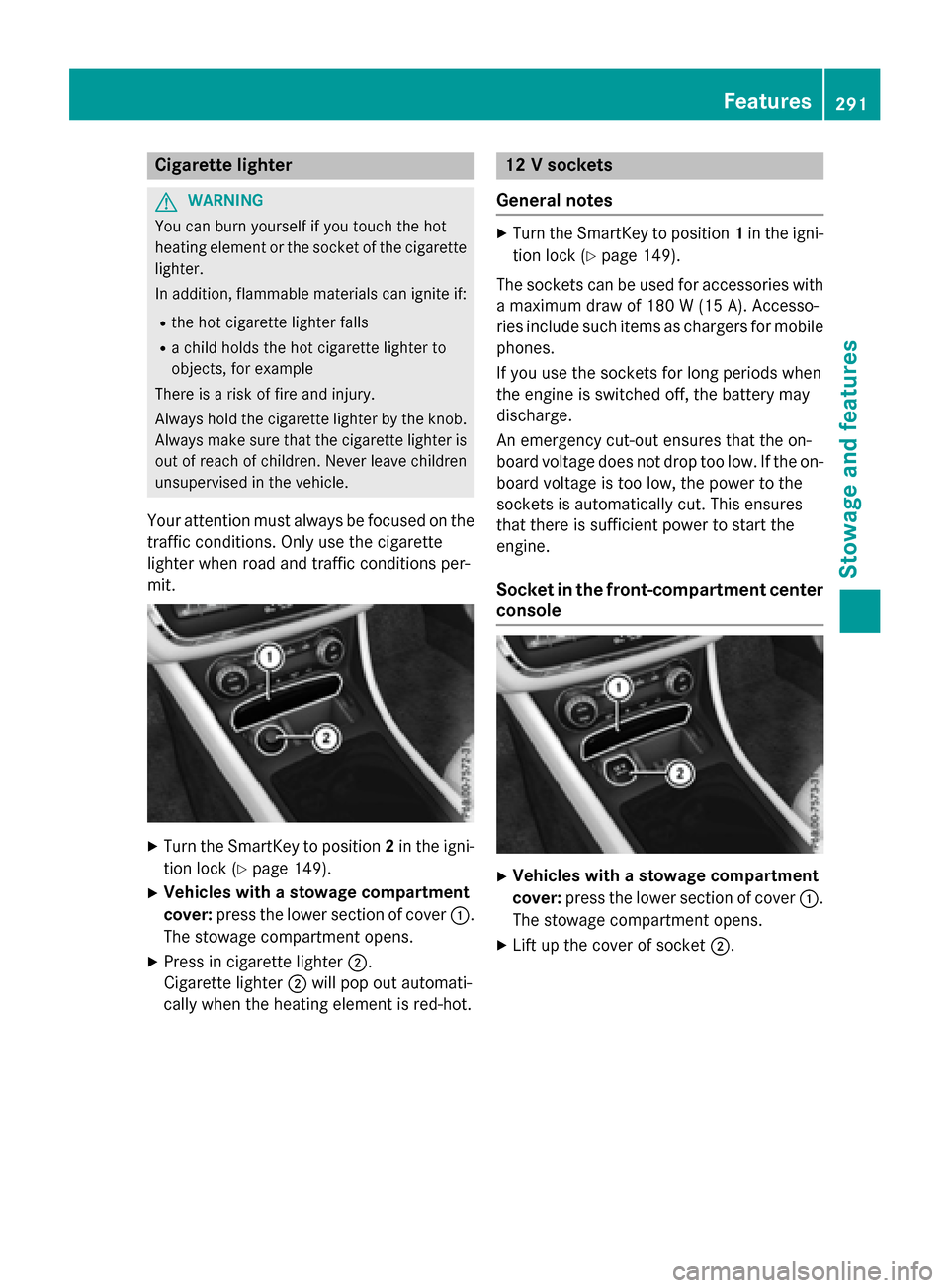 MERCEDES-BENZ GLA-Class 2016 X156 Owners Manual Cigarette lighter
GWARNING
You can burn yourself if you touch the hot
heating element or the socket of the cigarette lighter.
In addition, flammable materials can ignite if:
Rthe hot cigarette lighter