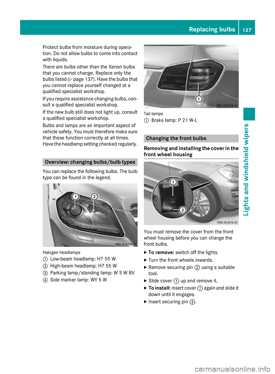 MERCEDES-BENZ GL-Class 2016 X166 Owners Manual Protect bulbs from moisture during opera-
tion. Do not allow bulbs to come into contact
with liquids.
There are bulbs other than the Xenon bulbs
that you cannot change. Replace only the
bulbs listed (