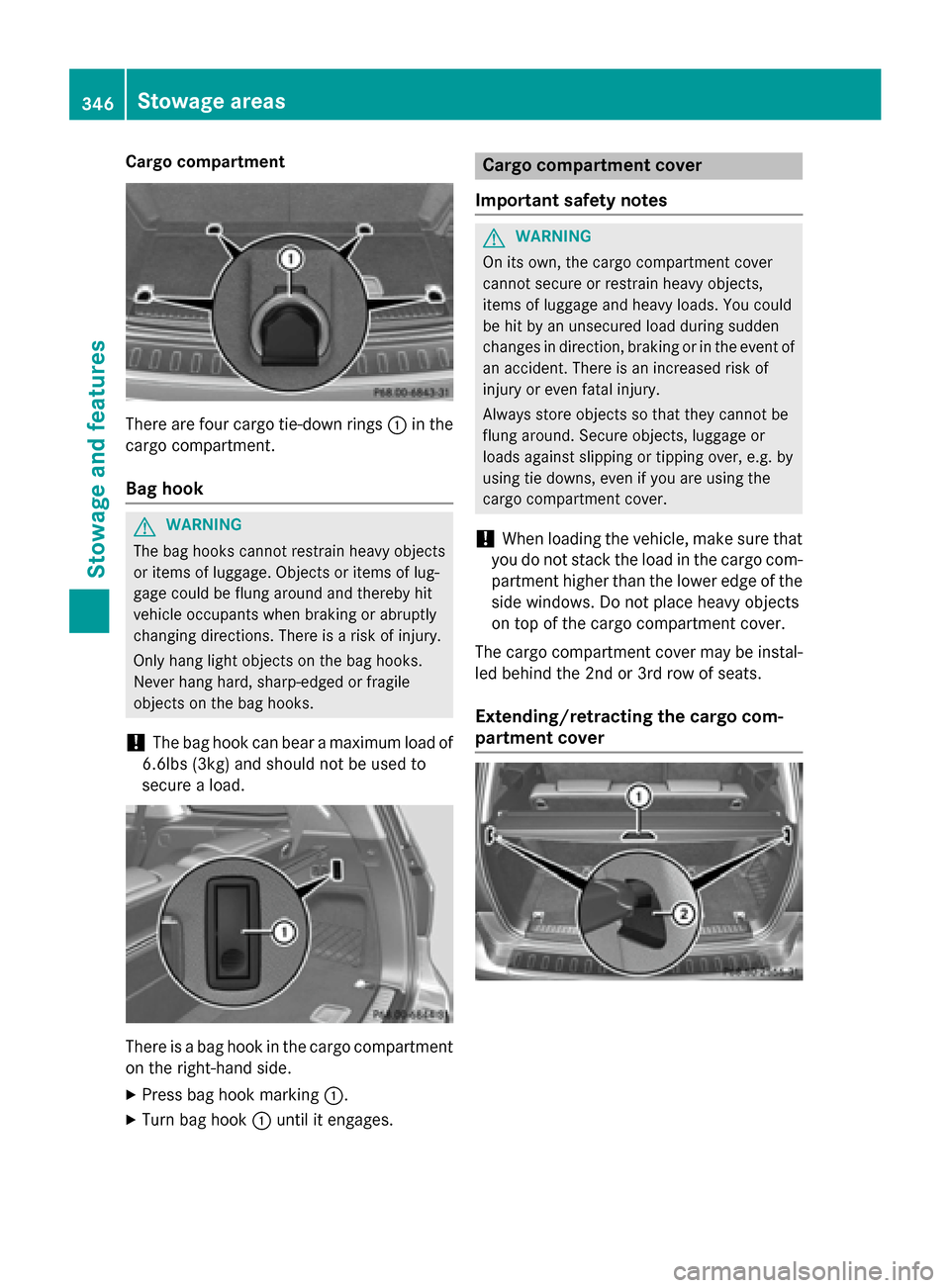 MERCEDES-BENZ GL-Class 2016 X166 Owners Manual Cargo compartment
There are four cargo tie-down rings:in the
cargo compartment.
Bag hook
GWARNING
The bag hooks cannot restrain heavy objects
or items of luggage. Objects or items of lug-
gage could b