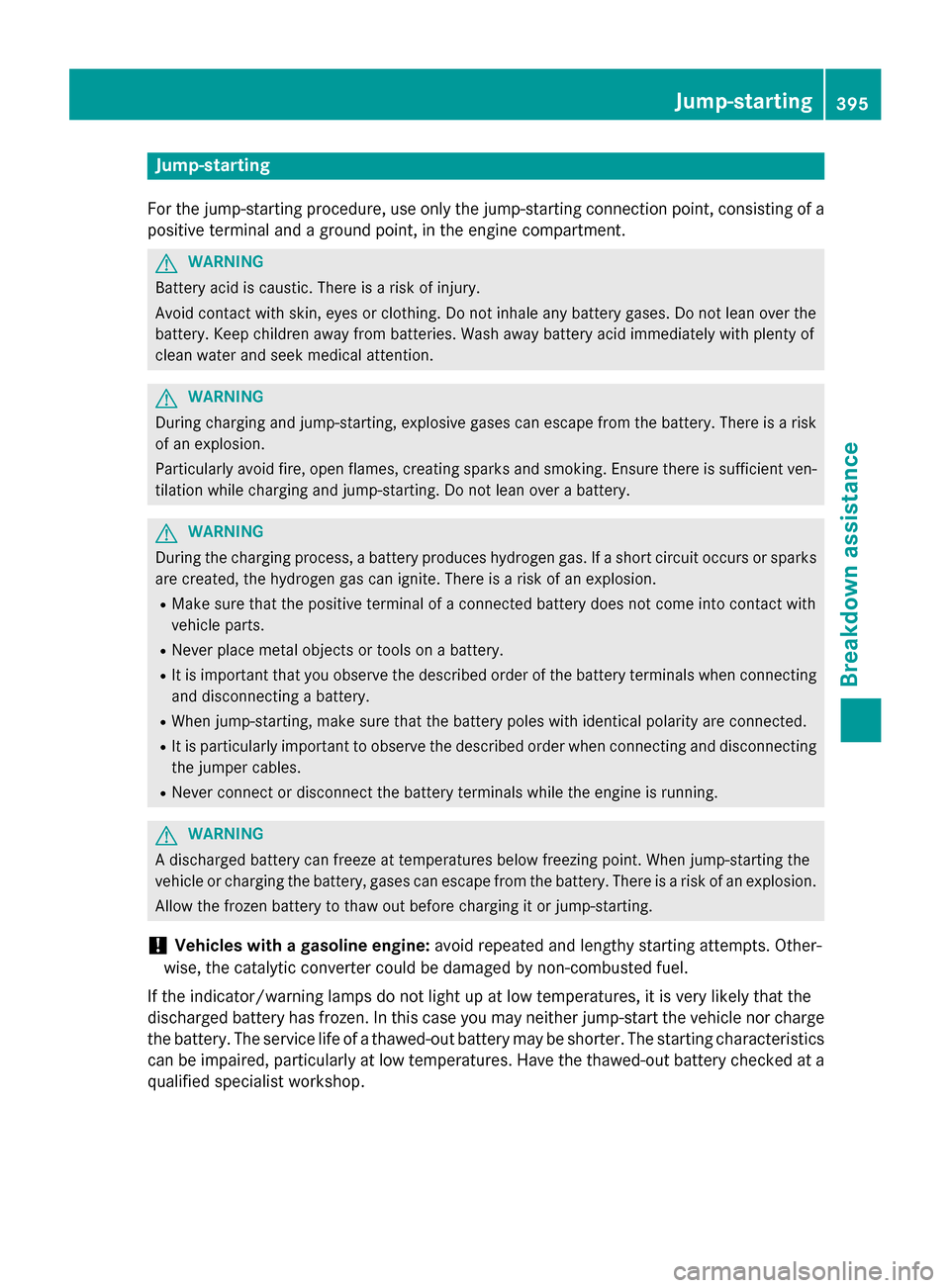 MERCEDES-BENZ GL-Class 2016 X166 Owners Manual Jump-starting
For the jump-starting procedure, use only the jump-starting connection point, consisting of a
positive terminal and a ground point, in the engine compartment.
GWARNING
Battery acid is ca