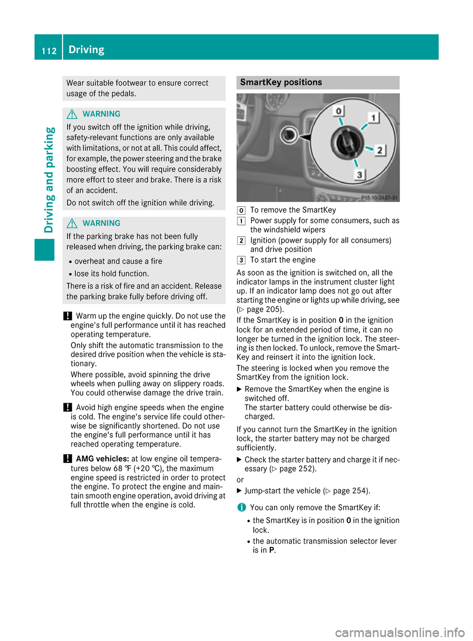 MERCEDES-BENZ G-Class 2016 W463 Owners Manual Wear suitable footwear to ensure correct
usage of the pedals.
GWARNING
If you switch off the ignition while driving,
safety-relevant functions are only available
with limitations, or not at all. This 