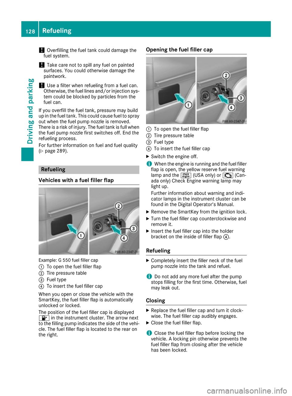 MERCEDES-BENZ G-Class 2016 W463 Owners Manual !Overfilling the fuel tank could damage the
fuel system.
!Take care not to spill any fuel on painted
surfaces. You could otherwise damage the
paintwork.
!Use a filter when refueling from a fuel can.
O