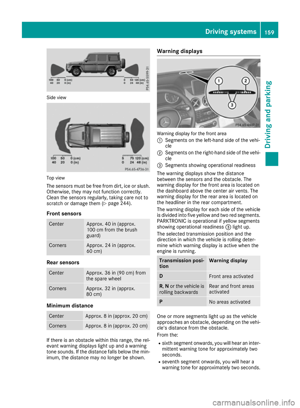 MERCEDES-BENZ G-Class 2016 W463 User Guide Side view
Top view
The sensors must be free from dirt, ice or slush.
Otherwise, they may not function correctly.
Clean the sensors regularly, taking care not to
scratch or damage them (
Ypage 244).
Fr