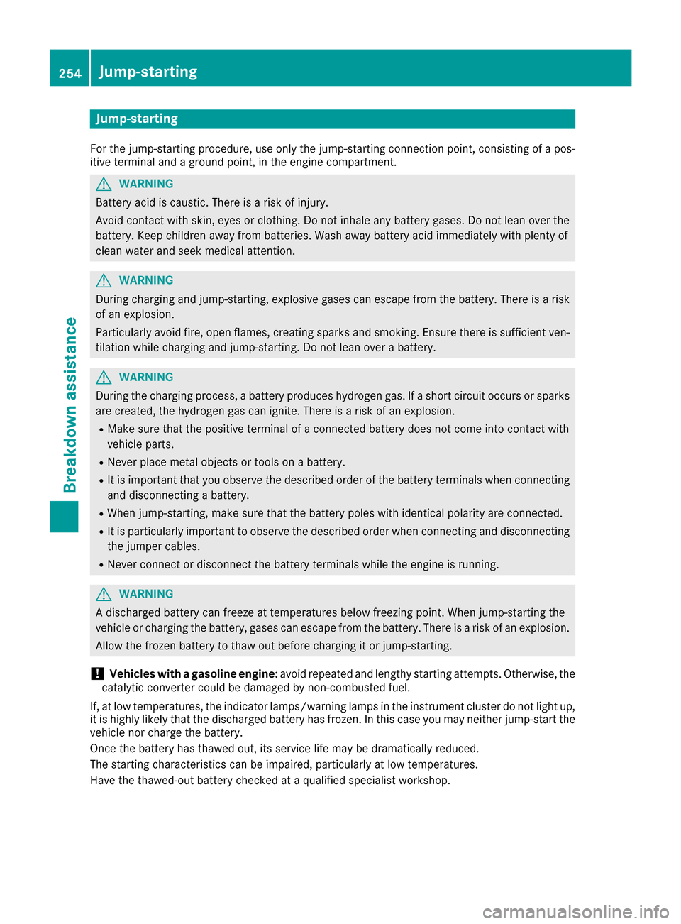 MERCEDES-BENZ G-Class 2016 W463 Owners Manual Jump-starting
For the jump-starting procedure, use only the jump-starting connection point, consisting of a pos-
itive terminal and a ground point, in the engine compartment.
GWARNING
Battery acid is 