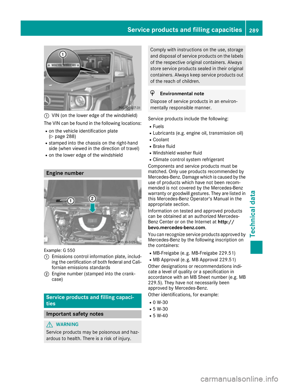 MERCEDES-BENZ G-Class 2016 W463 Owners Manual :VIN (on the lower edge of the windshield)
The VIN can be found in the following locations:
Ron the vehicle identification plate
(Ypage 288)
Rstamped into the chassis on the right-hand
side (when view