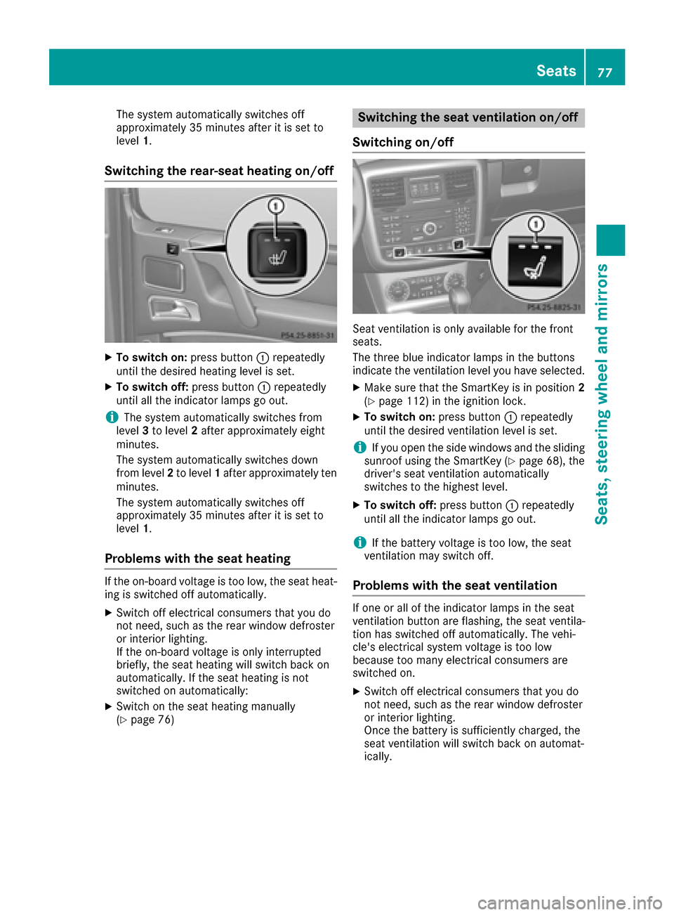 MERCEDES-BENZ G-Class 2016 W463 Owners Manual The system automatically switches off
approximately 35 minutes after it is set to
level1.
Switching the rear-seat heating on/off
XTo switch on: press button:repeatedly
until the desired heating level 