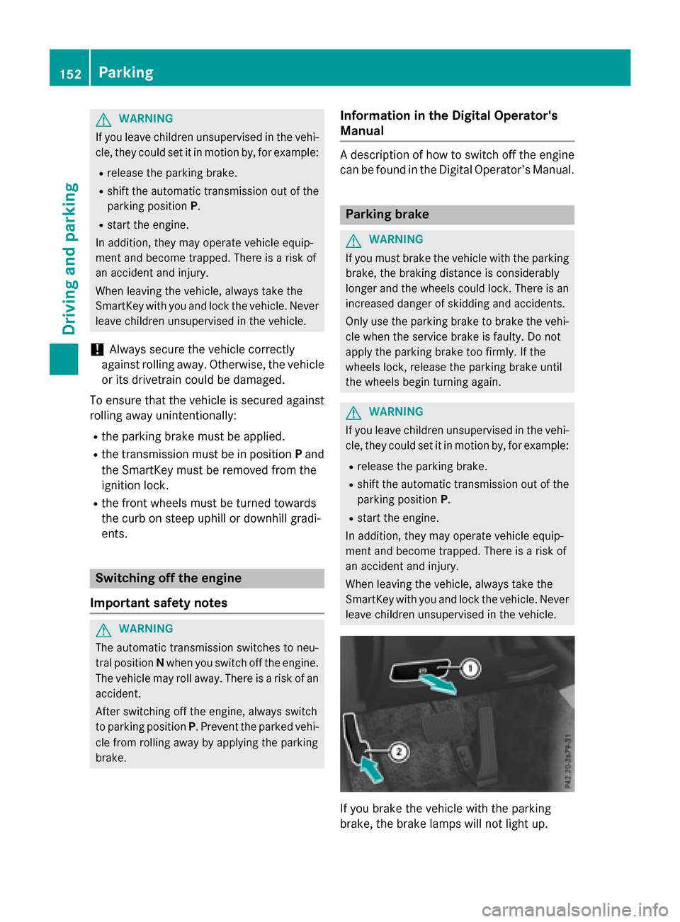 MERCEDES-BENZ E-Class WAGON 2016 W213 Owners Manual GWARNING
If you leave children unsupervised in the vehi-
cle, they could set it in motion by, for example:
Rrelease the parking brake.
Rshift the automatic transmission out of the
parking position P.
MERCEDES-BENZ E-Class WAGON 2016 W213 Owners Manual GWARNING
If you leave children unsupervised in the vehi-
cle, they could set it in motion by, for example:
Rrelease the parking brake.
Rshift the automatic transmission out of the
parking position P.