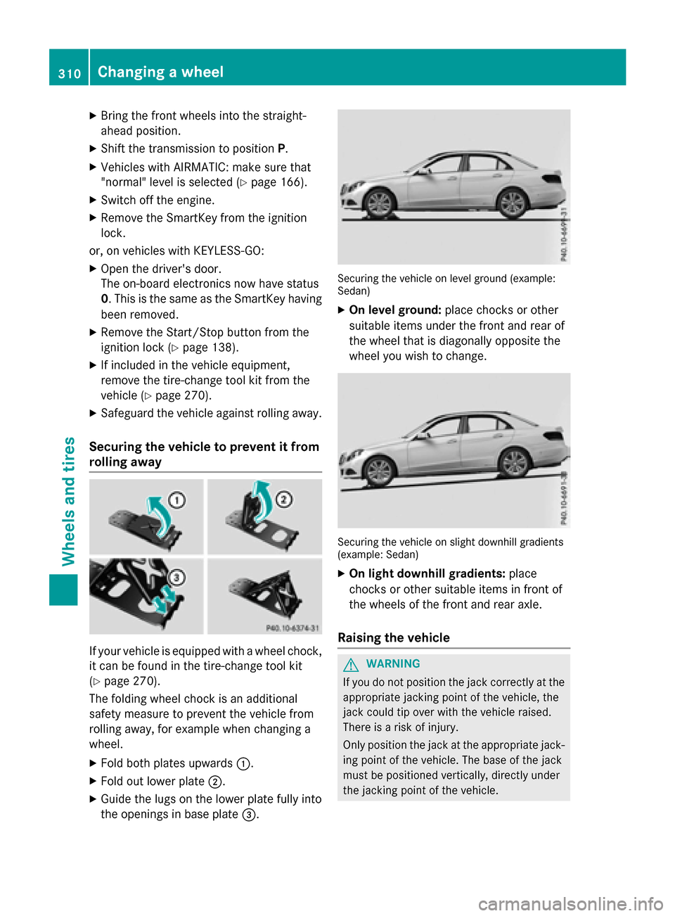 MERCEDES-BENZ E-Class SEDAN 2016 W213 Service Manual XBring the front wheels into the straight-
ahead position.
XShift the transmission to positionP.
XVehicles with AIRMATIC: make sure that
"normal" level is selected (
Ypage 166).
XSwitch off the engine