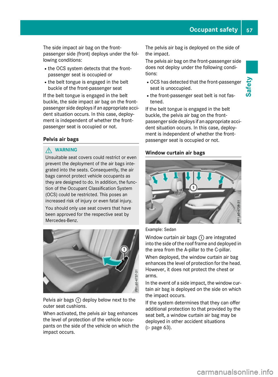 MERCEDES-BENZ E-Class SEDAN 2016 W213 Owners Manual The side impact air bag on the front-
passenger side (front) deploys under the fol-
lowing conditions:
Rthe OCS system detects that the front-
passenger seat is occupied or
Rthe belt tongue is engaged