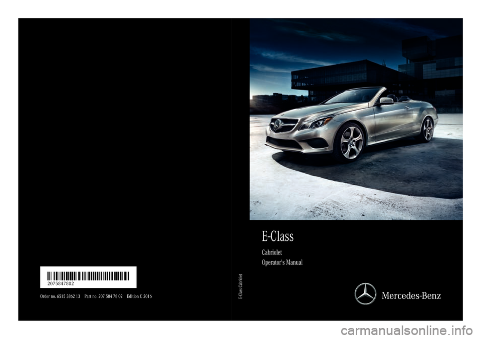 MERCEDES-BENZ E-Class CABRIOLET 2016 C207 Owners Manual E-Class
Cabriolet
Operators Manual
Order no. 6515 3862 13 Part no. 207 584 78 02 Edition C 2016
É2075847802{ËÍ2075847802
E-Class Cabriolet 