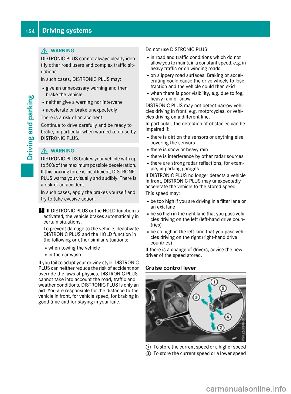 MERCEDES-BENZ E-Class CABRIOLET 2016 C207 Owners Manual GWARNING
DISTRONIC PLUS cannot always clearly iden-
tify other road users and complex traffic sit-
uations.
In such cases, DISTRONIC PLUS may:
Rgive an unnecessary warning and then
brake the vehicle
R