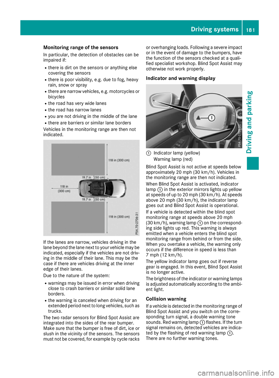 MERCEDES-BENZ E-Class CABRIOLET 2016 C207 User Guide Monitoring range of the sensors
In particular, the detection of obstacles can be
impaired if:
Rthere is dirt on the sensors or anything else
covering the sensors
Rthere is poor visibility, e.g. due to