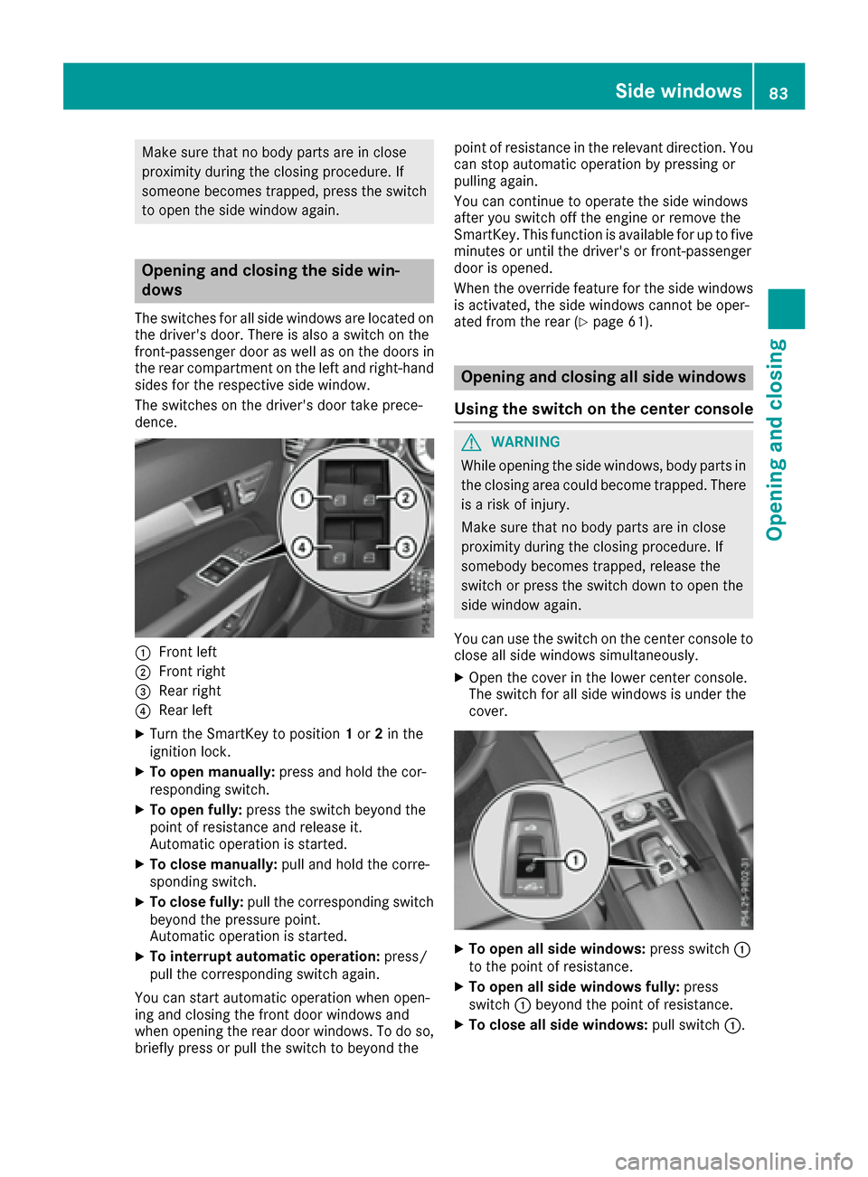 MERCEDES-BENZ E-Class CABRIOLET 2016 C207 User Guide Make sure that no body parts are in close
proximity during the closing procedure. If
someone becomes trapped, press the switch
to open the side window again.
Opening and closing the side win-
dows
The MERCEDES-BENZ E-Class CABRIOLET 2016 C207 User Guide Make sure that no body parts are in close
proximity during the closing procedure. If
someone becomes trapped, press the switch
to open the side window again.
Opening and closing the side win-
dows
The