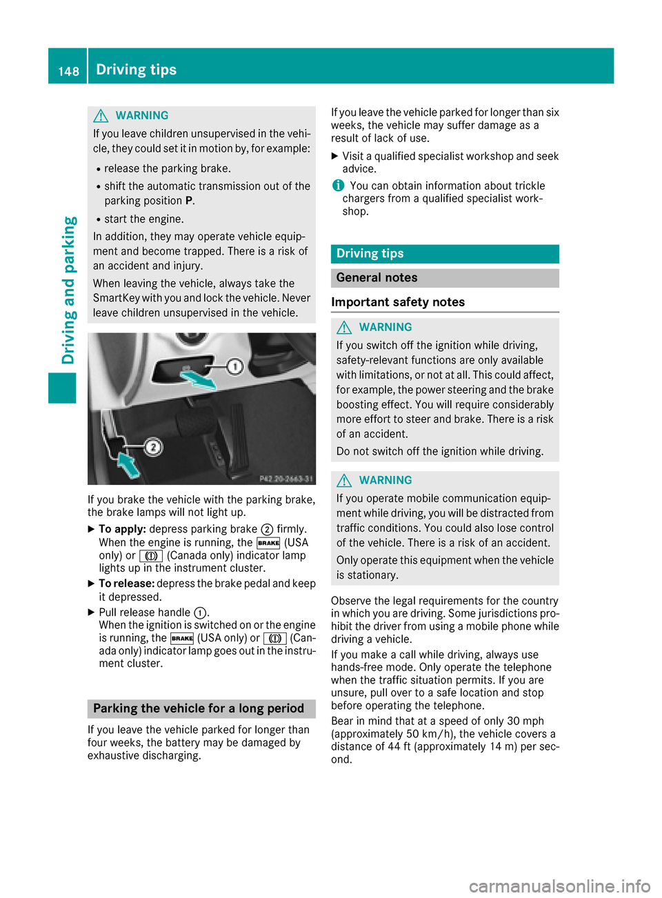 MERCEDES-BENZ CLS-Class 2016 W218 Owners Guide GWARNING
If you leave children unsupervised in the vehi-
cle, they could set it in motion by, for example:
Rrelease the parking brake.
Rshift the automatic transmission out of the
parking position P.
