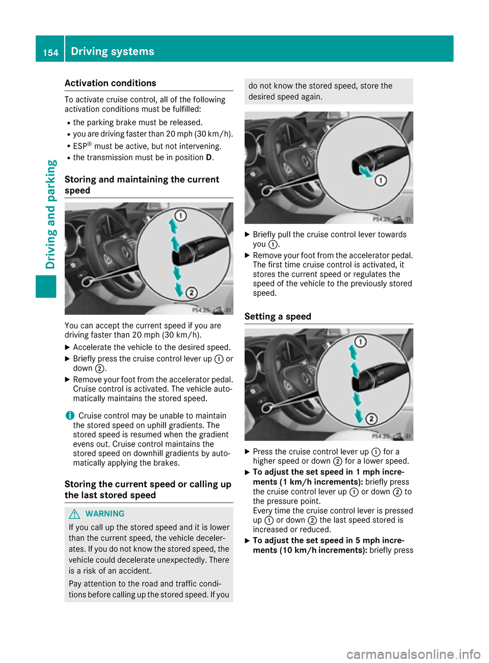 MERCEDES-BENZ CLS-Class 2016 W218 Owners Manual Activationconditions
To activat ecruise control ,all of th efollowin g
activation condition smus tbe fulfilled :
Rtheparking brak emus tbe released.
Ryou are drivin gfaste rthan 20 mph (30 km/h).
RES 