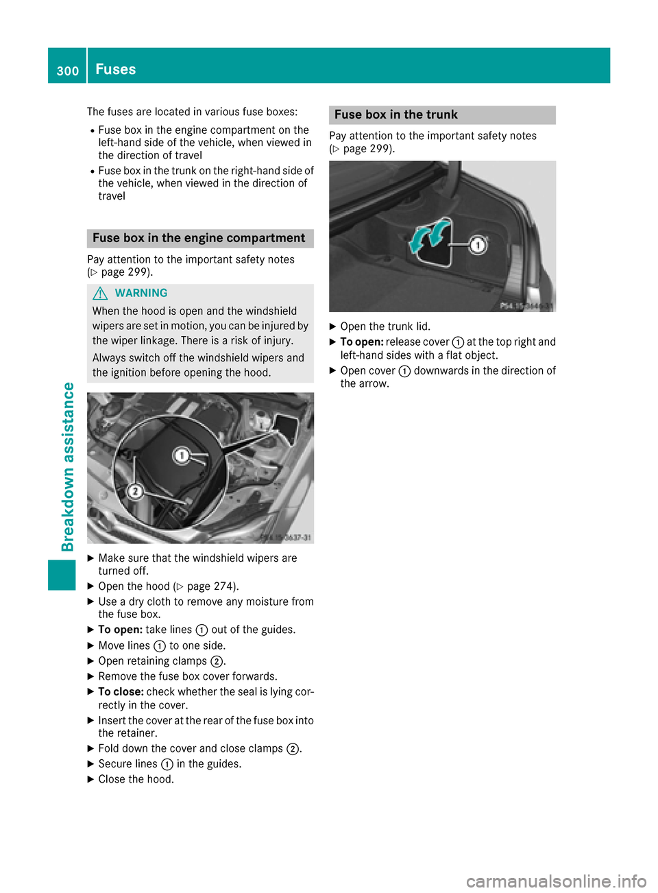 MERCEDES-BENZ CLS-Class 2016 W218 Owners Manual The fuses are located in various fuse boxes:
RFuse box in the engine compartment on the
left-hand side of the vehicle, when viewed in
the direction of travel
RFuse box in the trunk on the right-hand s