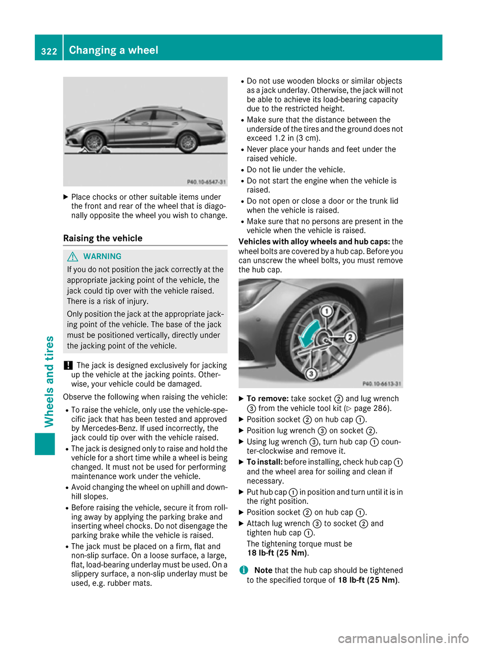 MERCEDES-BENZ CLS-Class 2016 W218 Owners Guide XPlace chocks or other suitable items under
the front and rear of the wheel that is diago-
nally opposite the wheel you wish to change.
Raising the vehicle
GWARNING
If you do not position the jack cor