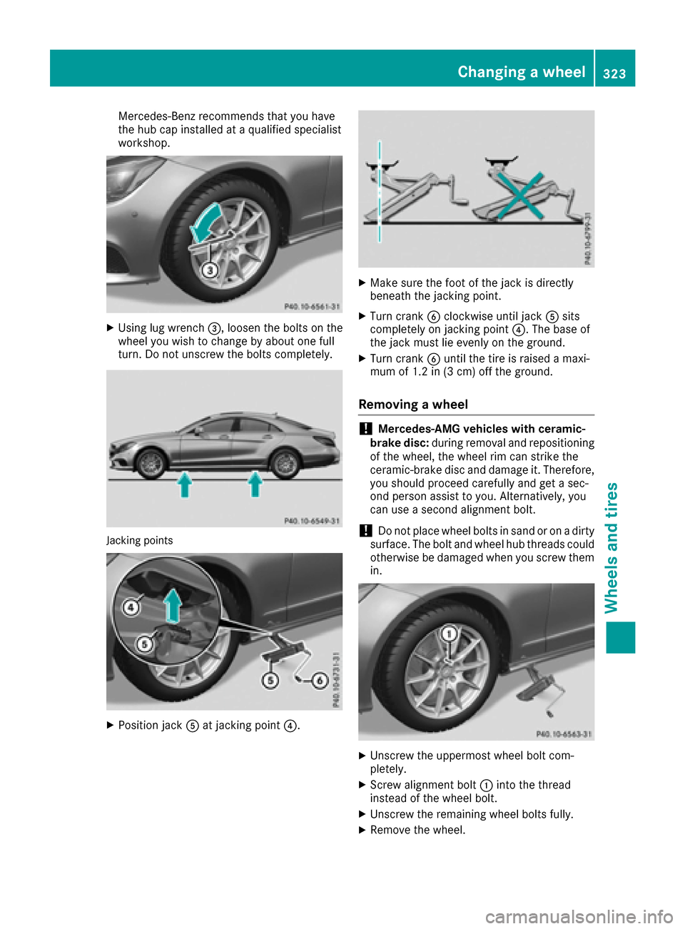 MERCEDES-BENZ CLS-Class 2016 W218 Owners Manual Mercedes-Benz recommends that you have
the hub cap installed at a qualified specialist
workshop.
XUsing lug wrench=, loosen the bolts on the
wheel you wish to change by about one full
turn. Do not uns